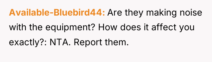Available-Bluebird44 Are they making noise with the equipment? How does...