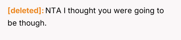 [deleted] NTA I thought you were going to be though.