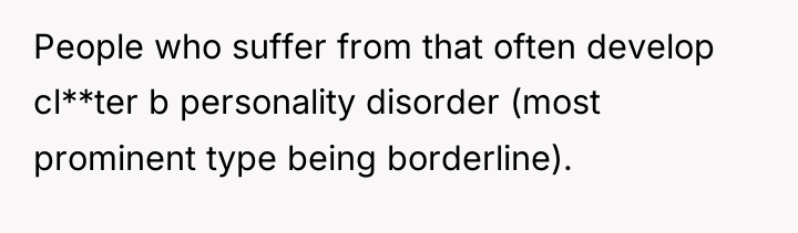 People who suffer from that often develop cl**ter b personality...