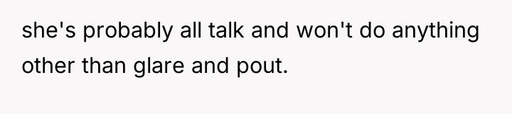 she's probably all talk and won't do anything other than...