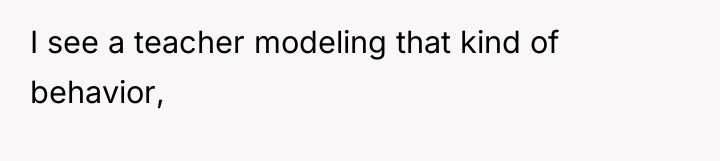 I see a teacher modeling that kind of behavior,