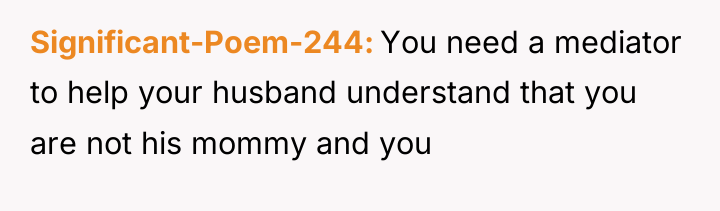 Significant-Poem-244 You need a mediator to help your husband understand...