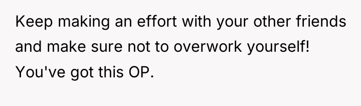 Keep making an effort with your other friends and make...