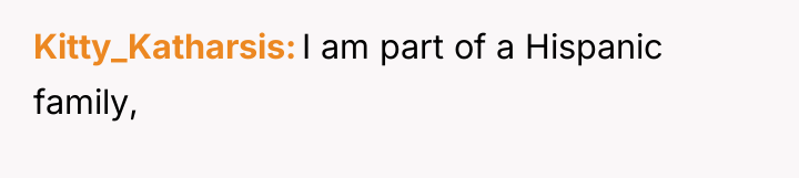 Kitty_Katharsis I am part of a Hispanic family,