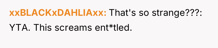 xxBLACKxDAHLIAxx That's so strange???: YTA. This screams ent*tled.