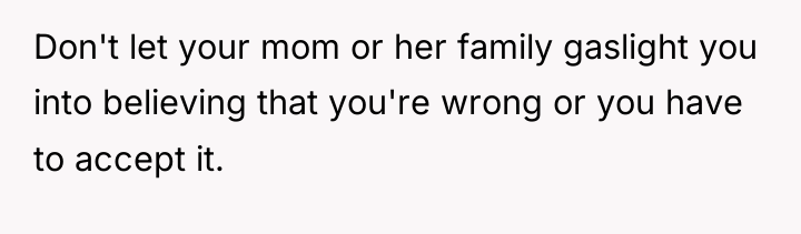 Don't let your mom or her family gaslight you into...