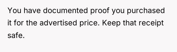 You have documented proof you purchased it for the advertised...