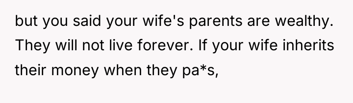 but you said your wife's parents are wealthy. They will...