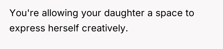 You're allowing your daughter a space to express herself creatively.