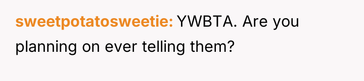 sweetpotatosweetie YWBTA. Are you planning on ever telling them?