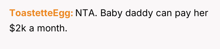 ToastetteEgg NTA. Baby daddy can pay her $2k a month.