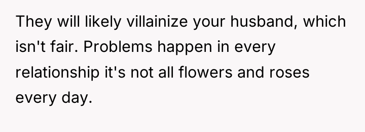 They will likely villainize your husband, which isn't fair. Problems...
