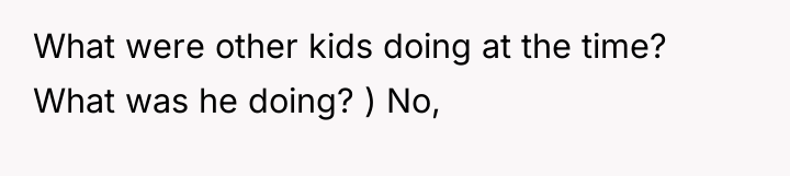 What were other kids doing at the time? What was...
