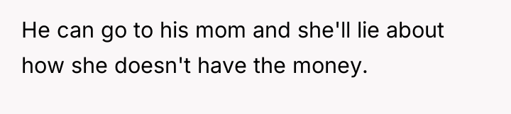 He can go to his mom and she'll lie about...