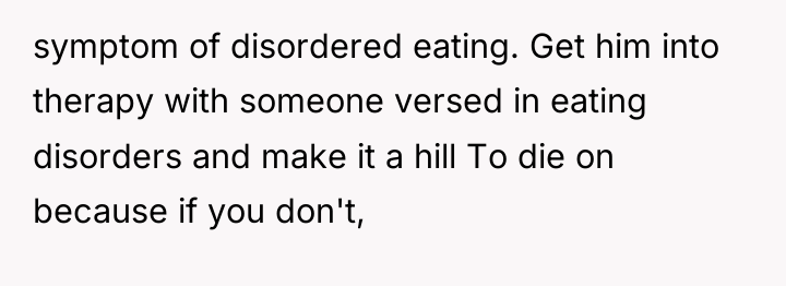 symptom of disordered eating. Get him into therapy with someone...