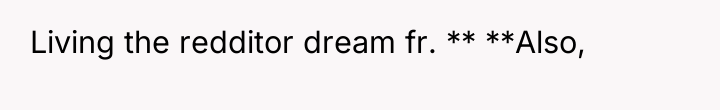 Living the redditor dream fr. ** **Also,