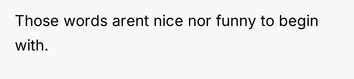Those words arent nice nor funny to begin with.