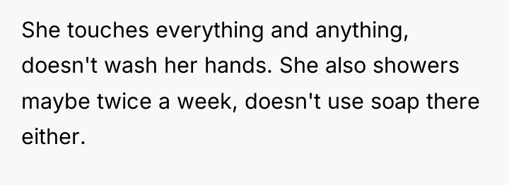She touches everything and anything, doesn't wash her hands. She...