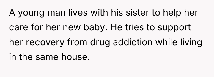 A young man lives with his sister to help her...