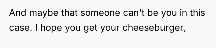 And maybe that someone can't be you in this case....