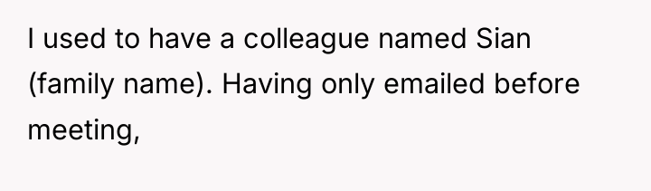 I used to have a colleague named Sian (family name)....