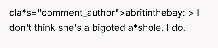 cla*s="comment_author">abritinthebay: > I don't think she's a bigoted a*shole. I...