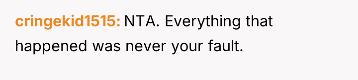 cringekid1515 NTA. Everything that happened was never your fault.