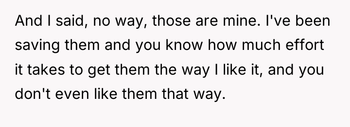 And I said, no way, those are mine. I've been...