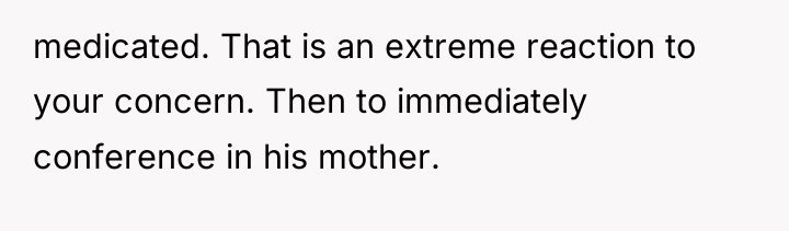 medicated. That is an extreme reaction to your concern. Then...
