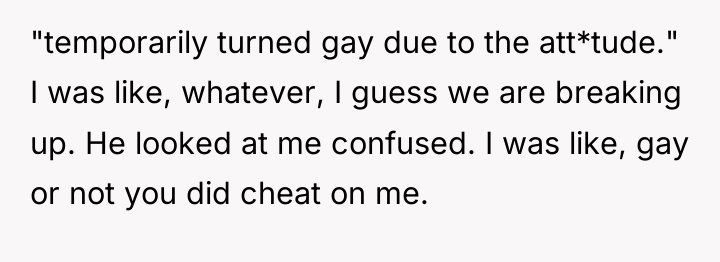 "temporarily turned gay due to the att*tude." I was like,...