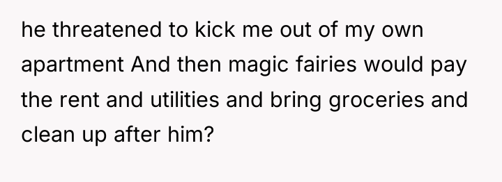 he threatened to kick me out of my own apartment...