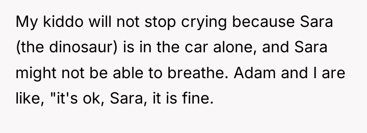My kiddo will not stop crying because Sara (the dinosaur)...