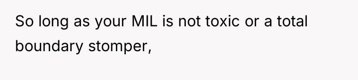 So long as your MIL is not toxic or a...