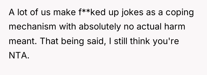 A lot of us make f**ked up jokes as a...