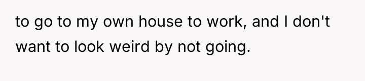 to go to my own house to work, and I...