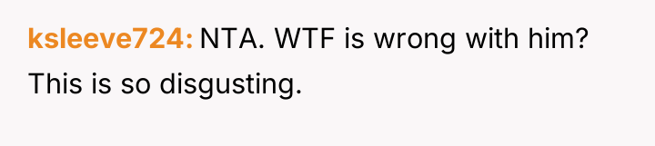 ksleeve724 NTA. WTF is wrong with him? This is so...