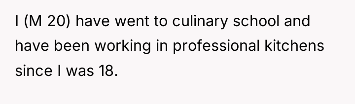 I (M 20) have went to culinary school and have...