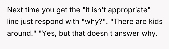 Next time you get the "it isn't appropriate" line just...