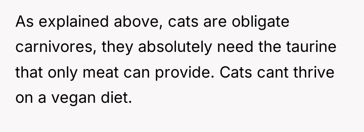As explained above, cats are obligate carnivores, they absolutely need...