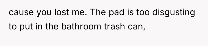 cause you lost me. The pad is too disgusting to...
