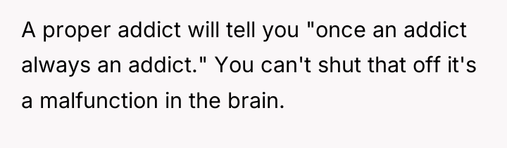 A proper addict will tell you "once an addict always...