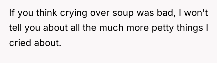 If you think crying over soup was bad, I won't...