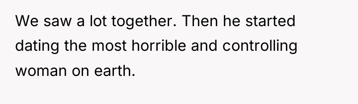 We saw a lot together. Then he started dating the...
