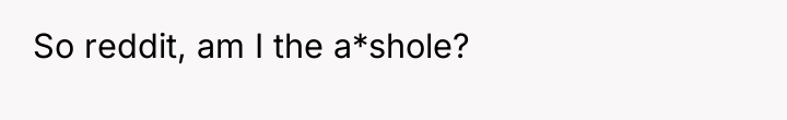 So reddit, am I the a*shole?
