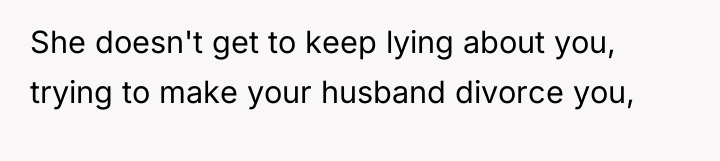 She doesn't get to keep lying about you, trying to...