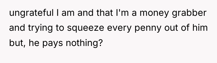 ungrateful I am and that I'm a money grabber and...