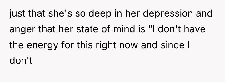 just that she's so deep in her depression and anger...