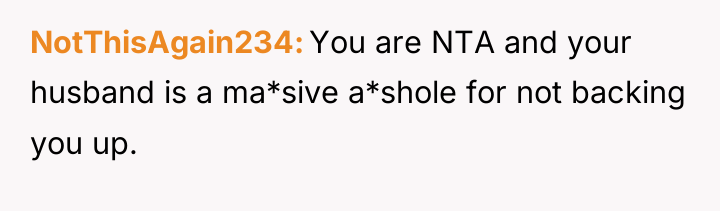 NotThisAgain234 You are NTA and your husband is a ma*sive...