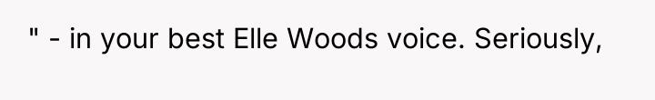 " - in your best Elle Woods voice. Seriously,