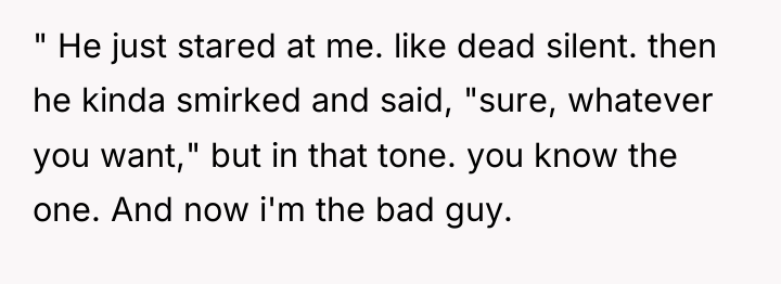" He just stared at me. like dead silent. then...